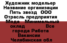 Художник-модельер › Название организации ­ Пять звезд, ООО › Отрасль предприятия ­ Мода › Минимальный оклад ­ 30 000 - Все города Работа » Вакансии   . Челябинская обл.,Златоуст г.